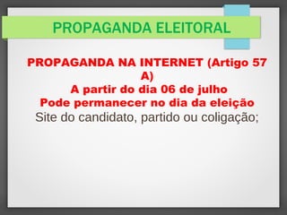 PROPAGANDA ELEITORAL
PROPAGANDA NA INTERNET (Artigo 57
A)
A partir do dia 06 de julho
Pode permanecer no dia da eleição
Site do candidato, partido ou coligação;
 