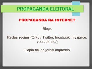 PROPAGANDA ELEITORAL
PROPAGANDA NA INTERNET
Blogs
Redes sociais (Orkut, Twitter, facebook, myspace,
youtube etc.)
Cópia fiel do jornal impresso
 