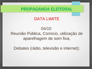 PROPAGANDA ELEITORAL
DATA LIMITE
04/10
Reunião Pública, Comício, utilização de
aparelhagem de som fixa;
Debates (rádio, televisão e internet);
 