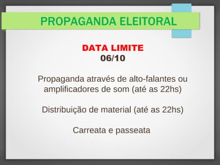 PROPAGANDA ELEITORAL
DATA LIMITE
06/10
Propaganda através de alto-falantes ou
amplificadores de som (até as 22hs)
Distribuição de material (até as 22hs)
Carreata e passeata
 