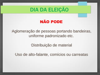 DIA DA ELEIÇÃO
NÃO PODE

Aglomeração de pessoas portando bandeiras,
uniforme padronizado etc.

Distribuição de material

Uso de alto-falante, comícios ou carreatas
 