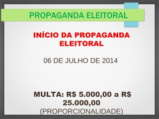 PROPAGANDA ELEITORAL
INÍCIO DA PROPAGANDA
ELEITORAL
06 DE JULHO DE 2014
MULTA: R$ 5.000,00 a R$
25.000,00
(PROPORCIONALIDADE)
 