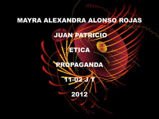 MAYRA ALEXANDRA ALONSO ROJAS

        JUAN PATRICIO

           ETICA

        PROPAGANDA

          11-02 J T

            2012
 