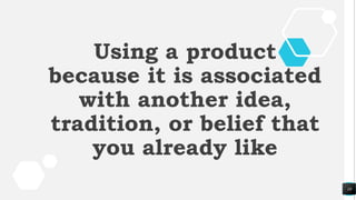10
Using a product
because it is associated
with another idea,
tradition, or belief that
you already like
 
