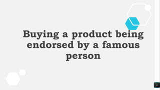 11
Buying a product being
endorsed by a famous
person
 