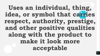 4
Uses an individual, thing,
idea, or symbol that carries
respect, authority, prestige,
and other positive qualities
along with the product to
make it look more
acceptable
 