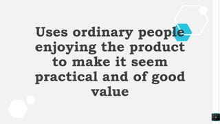 6
Uses ordinary people
enjoying the product
to make it seem
practical and of good
value
 