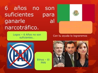 VOTA
6 años no son
suficientes para
ganarle al
narcotráfico.
Con tu ayuda lo lograremos
Técnica – Generalidades
Brillantes
Pathos – Con tu ayuda
lo lograremos
Ethos – El
PAN
Logos – 6 Años no son
suficientes…
 