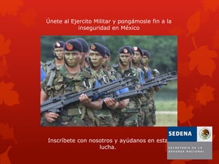 Únete al Ejercito Militar y pongámosle fin a la
inseguridad en México
Inscríbete con nosotros y ayúdanos en esta
lucha.
 
