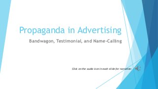 Propaganda in Advertising
Bandwagon, Testimonial, and Name-Calling
Click on the audio icon in each slide for narration:
 