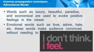 4)Emotional Words
Common propaganda‘s techniques
• Words such as luxury, beautiful, paradise,
and economical are used to evoke positive
feelings in the viewer
• Emotional words such as love, adore, hate,
etc. these words make audience convinced
without needing to include facts
 