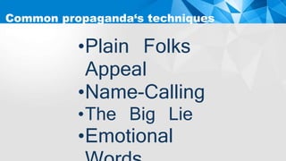 •Plain Folks
Appeal
•Name-Calling
•The Big Lie
•Emotional
Common propaganda‘s techniques
media
 