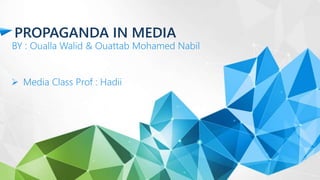 PROPAGANDA IN MEDIA
BY : Oualla Walid & Ouattab Mohamed Nabil
 Media Class Prof : Hadii
 