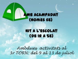 AMB ACAMPADA!!
        (nomes 6e)

       Nit a l’escola!!
         (de 1r a 5e)

   Ambdues activitats al
3r TORN: del 9 al 13 de juliol
 