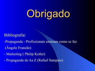 Obrigado Bibliografia: -Propaganda - Profissionais ensinam como se faz (Ângelo Franzão) - Marketing ( Philip Kotler) - Propaganda de Aa Z (Rafael Sampaio) 