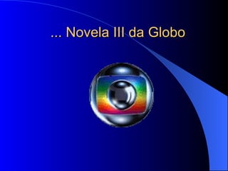 ... Novela III da Globo 