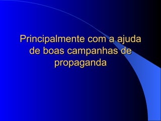 Principalmente com a ajuda de boas campanhas de propaganda 