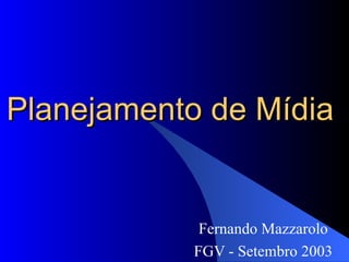 Planejamento de Mídia Fernando Mazzarolo FGV - Setembro 2003 