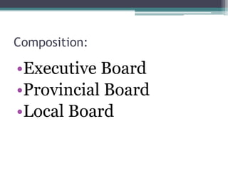 Composition: 
•Executive Board 
•Provincial Board 
•Local Board 
 
