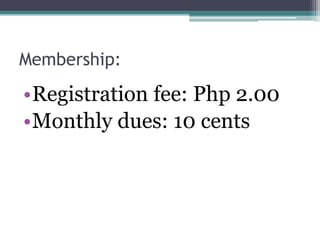 Membership: 
•Registration fee: Php 2.00 
•Monthly dues: 10 cents 
 