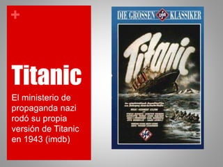 +
Titanic
El ministerio de
propaganda nazi
rodó su propia
versión de Titanic
en 1943 (imdb)
 