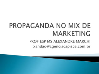 PROPAGANDA NO MIX DE MARKETING PROF ESP MS ALEXANDRE MARCHI xandao@agenciacapisce.com.br 