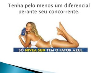 Tenha pelo menos um diferencial perante seu concorrente.