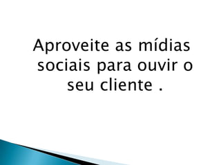 Aproveite as mídias sociais para ouvir o seu cliente .