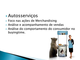 AutosserviçosFoco nas ações de MerchandisingAnálise e acompanhamento de vendasAnálise do comportamento do consumidor no buyingtime.