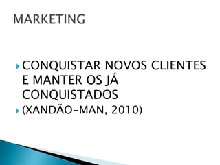 CONQUISTAR NOVOS CLIENTES E MANTER OS JÁ CONQUISTADOS (XANDÃO-MAN, 2010)MARKETING