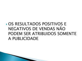 OS RESULTADOS POSITIVOS E NEGATIVOS DE VENDAS NÃO PODEM SER ATRIBUIDOS SOMENTE A PUBLICIDADE