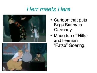 Herr meets Hare Cartoon that puts Bugs Bunny in Germany. Made fun of Hitler and Herman “Fatso” Goering. 