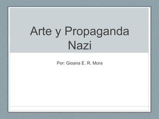 Arte y Propaganda
       Nazi
    Por: Gioana E. R. Mora
 