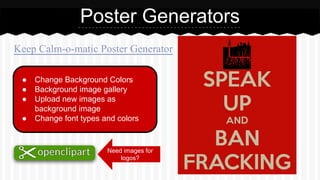 Poster Generators
Keep Calm-o-matic Poster Generator
● Change Background Colors
● Background image gallery
● Upload new images as
background image
● Change font types and colors
Need images for
logos?
 