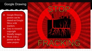 Google Drawing
● Google Drawing
posters can be
shared on Google
Drive with
teachers.
● Easy to research
copyright
friendly images.
● Work with a
partner on the
same project.
 