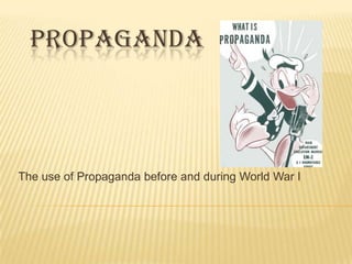 PROPAGANDA The use of Propaganda before and during World War I 