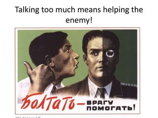 Talking too much means helping the
enemy!