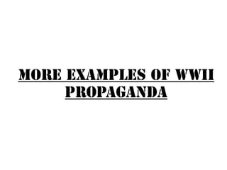 More Examples of WWII
Propaganda
 