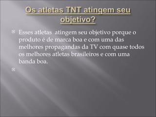 Esses atletas  atingem seu objetivo porque o produto é de marca boa e com uma das melhores propagandas da TV com quase todos os melhores atletas brasileiros e com uma banda boa.  
