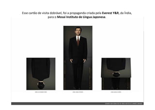Esse cartão de visita dobrável, foi a propaganda criada pela Everest Y&R, da Índia, 
                    para o Mosai Instituto de Língua Japonesa.
                    para o Mosai Instituto de Língua Japonesa
 