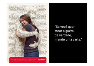 "Se você quer 
"S      ê
tocar alguém 
de verdade, 
mande uma carta.
mande uma carta."
 