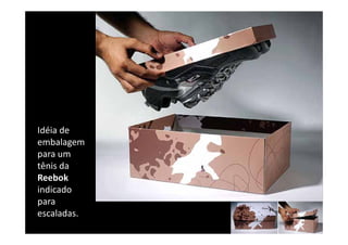 Idéia de 
embalagem 
para um 
tênis da 
Reebok
indicado 
p
para 
escaladas.
 