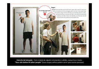 Exército da Salvação ‐ Com o dedo de alguém simulando o cabide, a peça traz o texto: 
"Your old clothes fit other people" (Suas roupas velhas podem servir para outras pessoas).
 