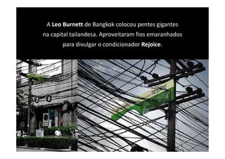 A Leo Burnett de Bangkok colocou pentes gigantes
 A Leo Burnett de Bangkok colocou pentes gigantes
na capital tailandesa. Aproveitaram fios emaranhados
       para divulgar o condicionador Rejoice.
       para divulgar o condicionador Rejoice
 