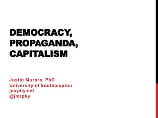 DEMOCRACY AS
PROPAGANDA FOR
CAPITALISM
Justin Murphy, PhD
University of Southampton
jmrphy.net
@jmrphy
 