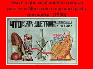 "Isso é o que você poderia comprar
para seus filhos com o que você gasta
com vodka" (1930)
 