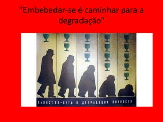 "Embebedar-se é caminhar para a
degradação"
 