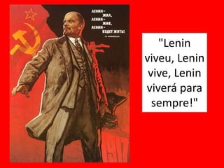 "Lenin
viveu, Lenin
vive, Lenin
viverá para
sempre!"
 
