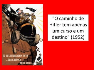 "O caminho de
Hitler tem apenas
um curso e um
destino" (1952)
 