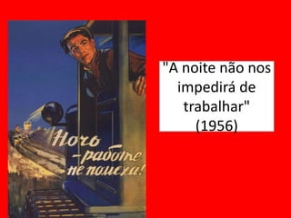 "A noite não nos
impedirá de
trabalhar"
(1956)
 